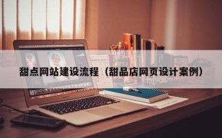 韩城甜点网站建设流程（甜品店网页设计案例）
