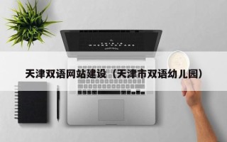 韩城天津双语网站建设（天津市双语幼儿园）