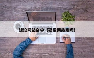 韩城建设网站自学（建设网站难吗）