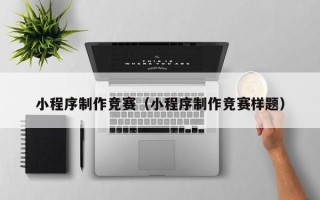 韩城小程序制作竞赛（小程序制作竞赛样题）