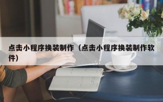 韩城点击小程序换装制作（点击小程序换装制作软件）