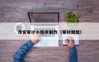韩城淳安审计小程序制作（审计微信）