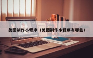 韩城美图制作小程序（美图制作小程序有哪些）