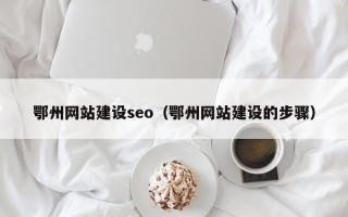 韩城鄂州网站建设seo（鄂州网站建设的步骤）