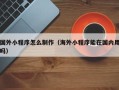 韩城国外小程序怎么制作（海外小程序能在国内用吗）