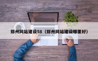 韩城郑州网站建设58（郑州网站建设哪里好）