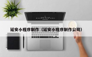 韩城延安小程序制作（延安小程序制作公司）