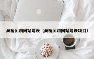 韩城吴桥团购网站建设（吴桥团购网站建设项目）