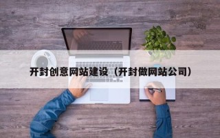 韩城开封创意网站建设（开封做网站公司）